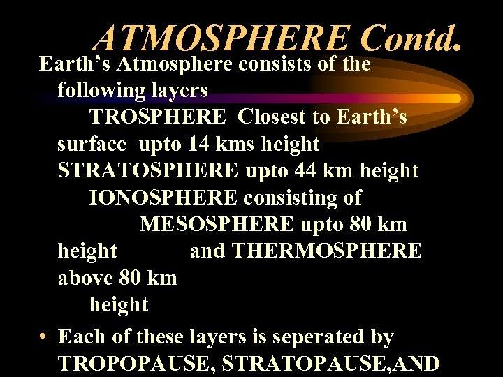 ATMOSPHERE Contd. Earth’s Atmosphere consists of the following layers TROSPHERE Closest to Earth’s surface