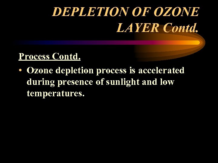 DEPLETION OF OZONE LAYER Contd. Process Contd. • Ozone depletion process is accelerated during