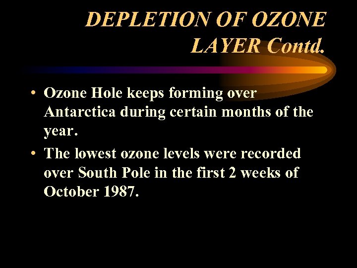 DEPLETION OF OZONE LAYER Contd. • Ozone Hole keeps forming over Antarctica during certain