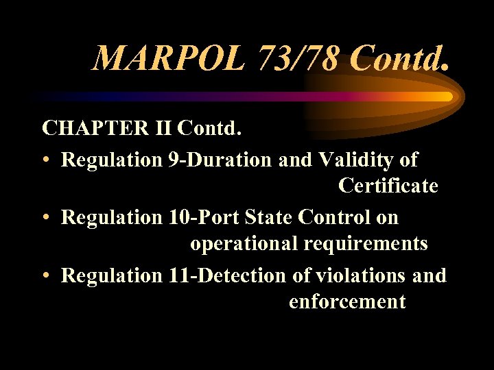 MARPOL 73/78 Contd. CHAPTER II Contd. • Regulation 9 -Duration and Validity of Certificate