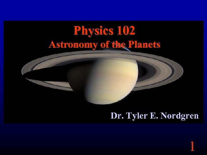 Physics 102 Astronomy of the Planets Dr. Tyler E. Nordgren 1 