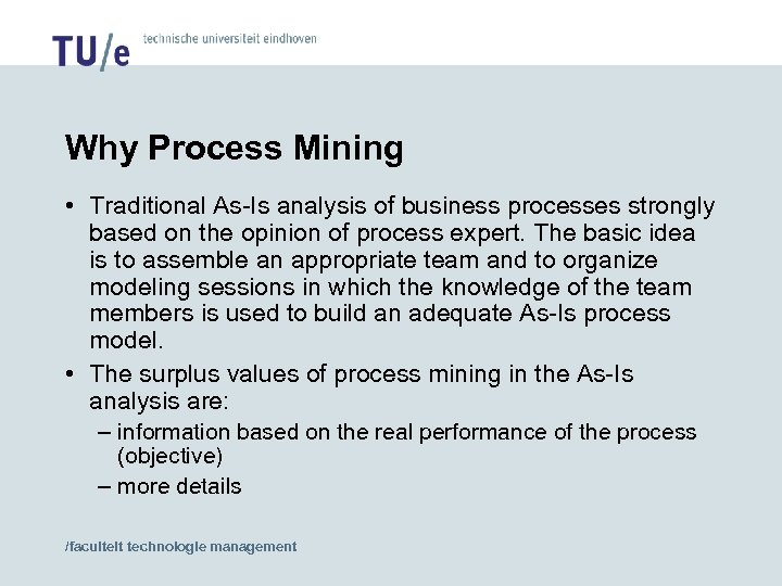 Why Process Mining • Traditional As-Is analysis of business processes strongly based on the