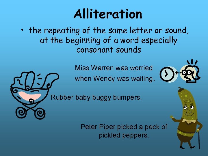 Alliteration • the repeating of the same letter or sound, at the beginning of