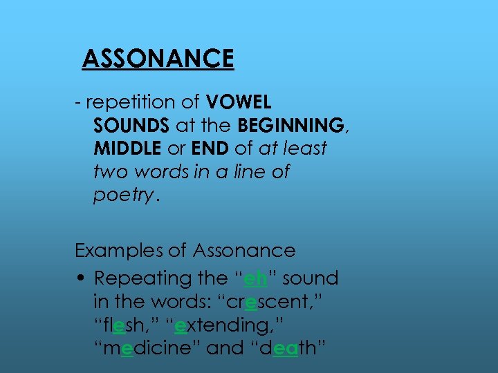 ASSONANCE - repetition of VOWEL SOUNDS at the BEGINNING, MIDDLE or END of at