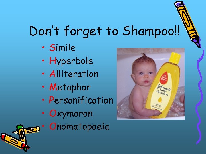 Don’t forget to Shampoo!! • • Simile Hyperbole Alliteration Metaphor Personification Oxymoron Onomatopoeia 