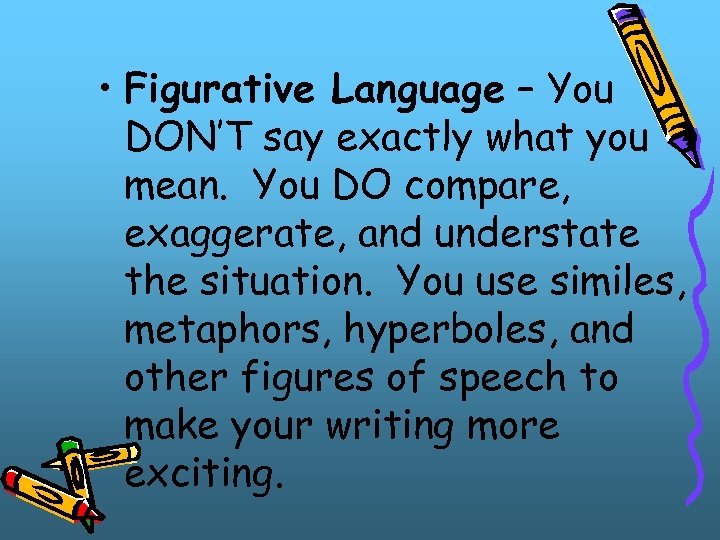  • Figurative Language – You DON’T say exactly what you mean. You DO