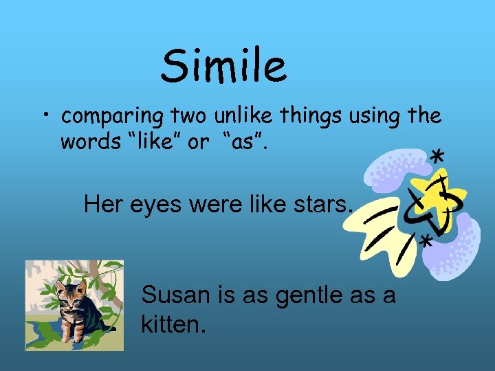 Simile • comparing two unlike things using the words “like” or “as”. Her eyes