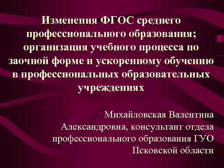 Изменения ФГОС среднего профессионального образования; организация учебного процесса по заочной форме и ускоренному обучению