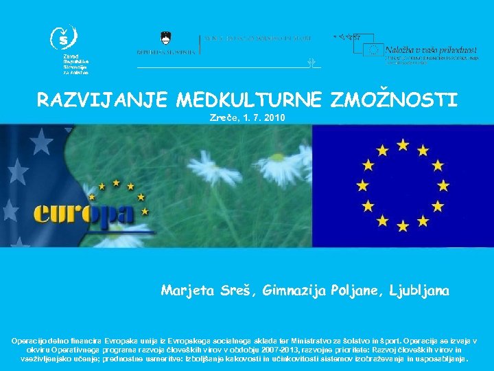 RAZVIJANJE MEDKULTURNE ZMOŽNOSTI Zreče, 1. 7. 2010 Marjeta Sreš, Gimnazija Poljane, Ljubljana Operacijo delno