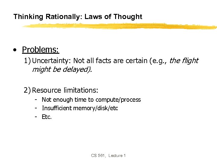 Thinking Rationally: Laws of Thought • Problems: 1) Uncertainty: Not all facts are certain
