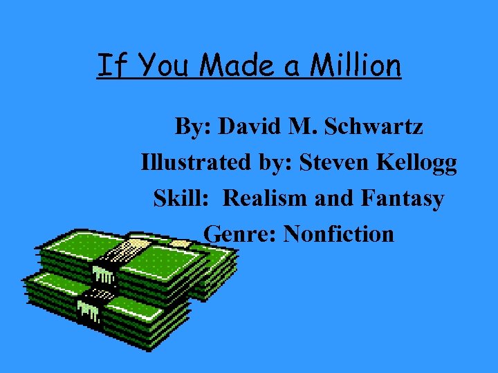 If You Made a Million By: David M. Schwartz Illustrated by: Steven Kellogg Skill:
