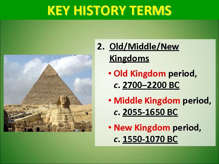 KEY HISTORY TERMS 2. Old/Middle/New Kingdoms • Old Kingdom period, Old Kingdom c. 2700–