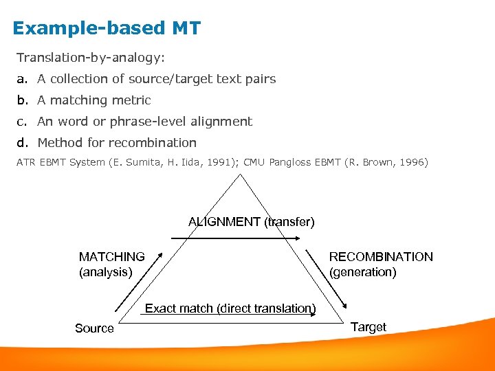 Example-based MT Translation-by-analogy: a. A collection of source/target text pairs b. A matching metric