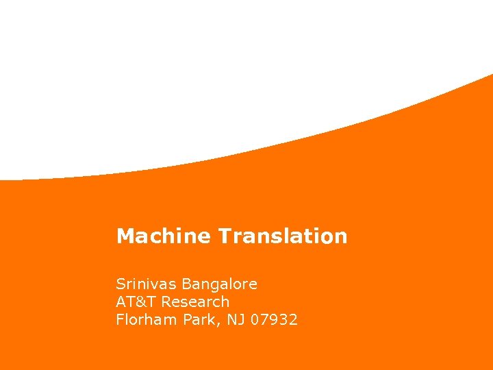 Machine Translation Srinivas Bangalore AT&T Research Florham Park, NJ 07932 