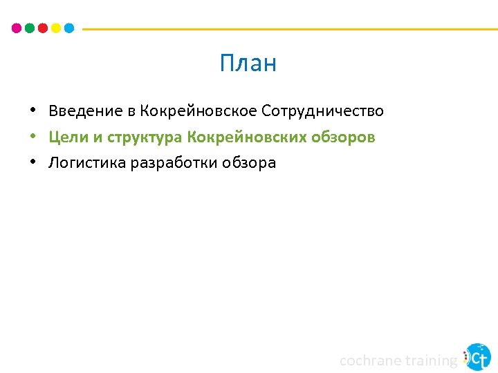 План • Введение в Кокрейновское Сотрудничество • Цели и структура Кокрейновских обзоров • Логистика