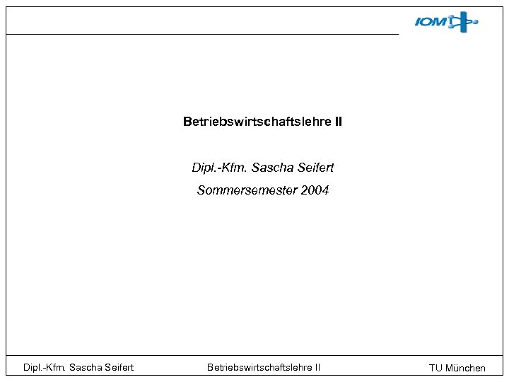 Betriebswirtschaftslehre II Dipl. -Kfm. Sascha Seifert Sommersemester 2004 Dipl. -Kfm. Sascha Seifert Betriebswirtschaftslehre II