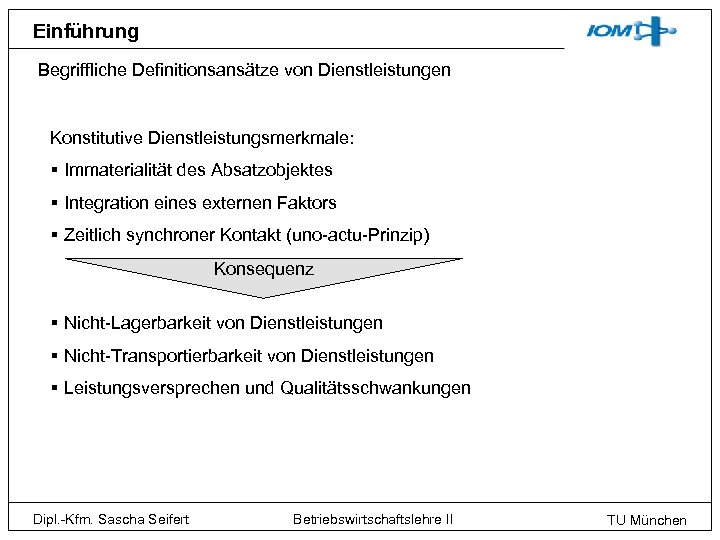 Einführung Begriffliche Definitionsansätze von Dienstleistungen Konstitutive Dienstleistungsmerkmale: § Immaterialität des Absatzobjektes § Integration eines
