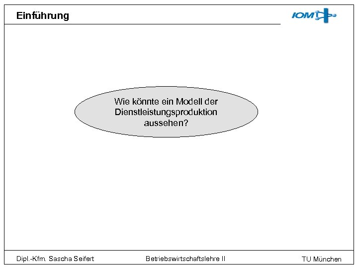 Einführung Wie könnte ein Modell der Dienstleistungsproduktion aussehen? Dipl. -Kfm. Sascha Seifert Betriebswirtschaftslehre II