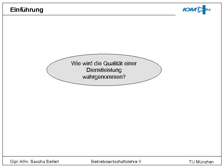Einführung Wie wird die Qualität einer Dienstleistung wahrgenommen? Dipl. -Kfm. Sascha Seifert Betriebswirtschaftslehre II