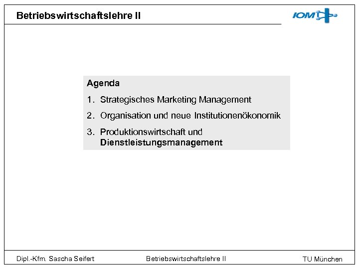 Betriebswirtschaftslehre II Agenda 1. Strategisches Marketing Management 2. Organisation und neue Institutionenökonomik 3. Produktionswirtschaft