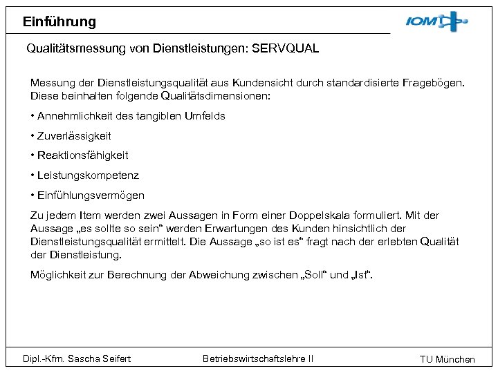 Einführung Qualitätsmessung von Dienstleistungen: SERVQUAL Messung der Dienstleistungsqualität aus Kundensicht durch standardisierte Fragebögen. Diese