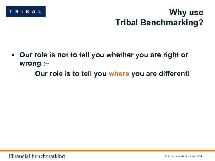Why use Tribal Benchmarking? § Our role is not to tell you whether you
