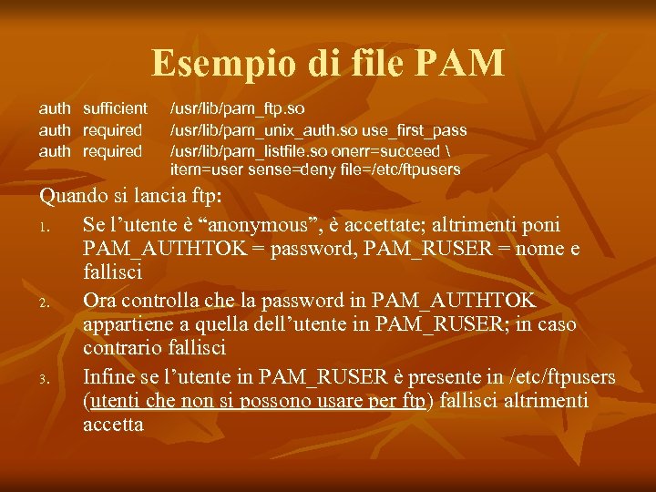 Esempio di file PAM auth sufficient auth required /usr/lib/pam_ftp. so /usr/lib/pam_unix_auth. so use_first_pass /usr/lib/pam_listfile.