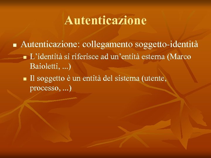 Autenticazione n Autenticazione: collegamento soggetto-identità n n L’identità si riferisce ad un’entità esterna (Marco
