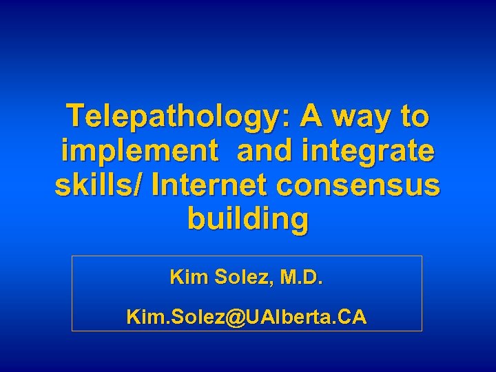 Telepathology: A way to implement and integrate skills/ Internet consensus building Kim Solez, M.