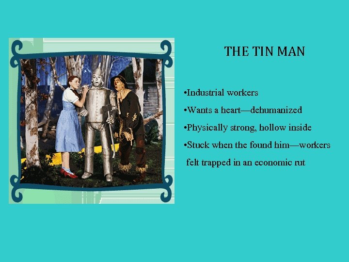 THE TIN MAN • Industrial workers • Wants a heart—dehumanized • Physically strong, hollow