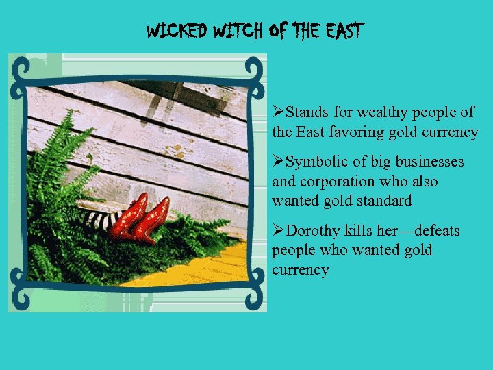 WICKED WITCH OF THE EAST ØStands for wealthy people of the East favoring gold