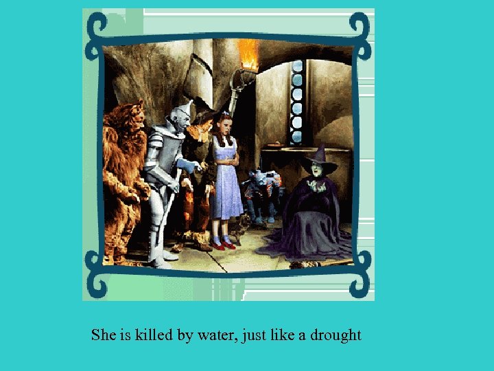 She is killed by water, just like a drought 