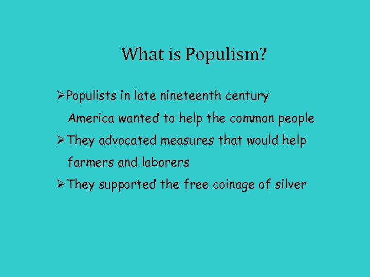 What is Populism? ØPopulists in late nineteenth century America wanted to help the common