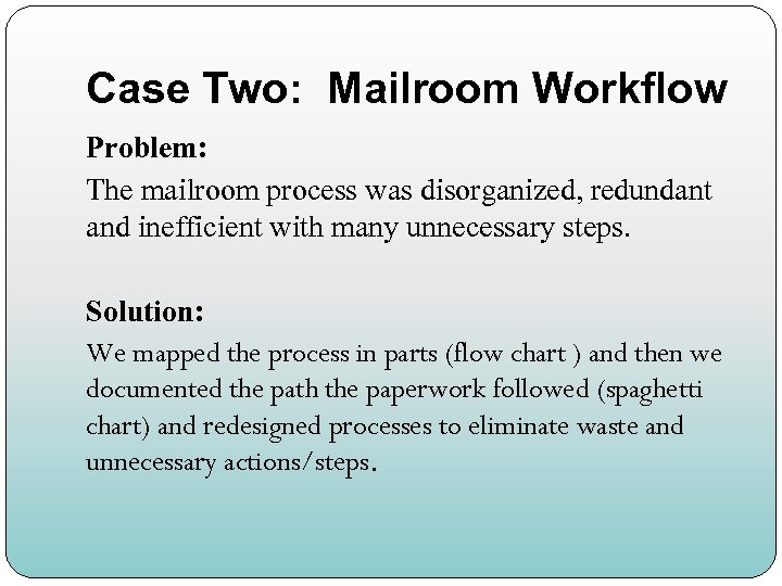 Case Two: Mailroom Workflow Problem: The mailroom process was disorganized, redundant and inefficient with