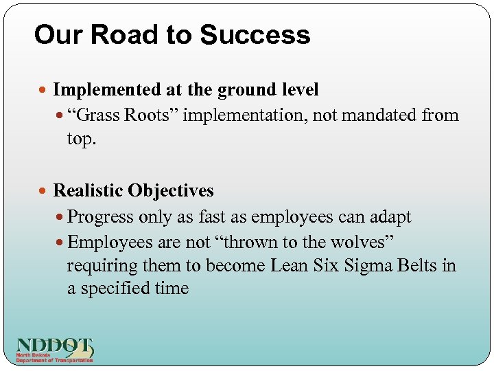 Our Road to Success Implemented at the ground level “Grass Roots” implementation, not mandated