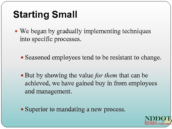 Starting Small We began by gradually implementing techniques into specific processes. Seasoned employees tend