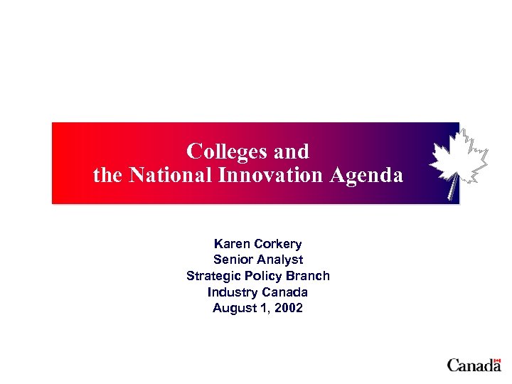 Colleges and the National Innovation Agenda Karen Corkery Senior Analyst Strategic Policy Branch Industry