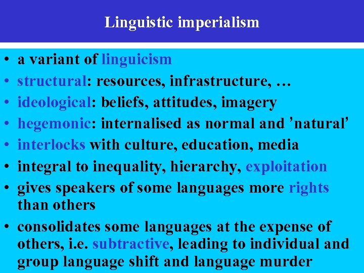 Linguistic imperialism • • a variant of linguicism structural: resources, infrastructure, … ideological: beliefs,