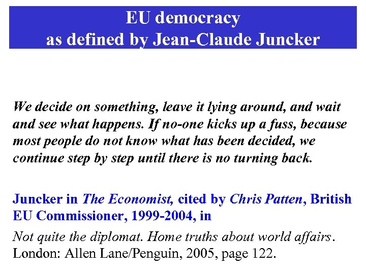 EU democracy as defined by Jean-Claude Juncker We decide on something, leave it lying