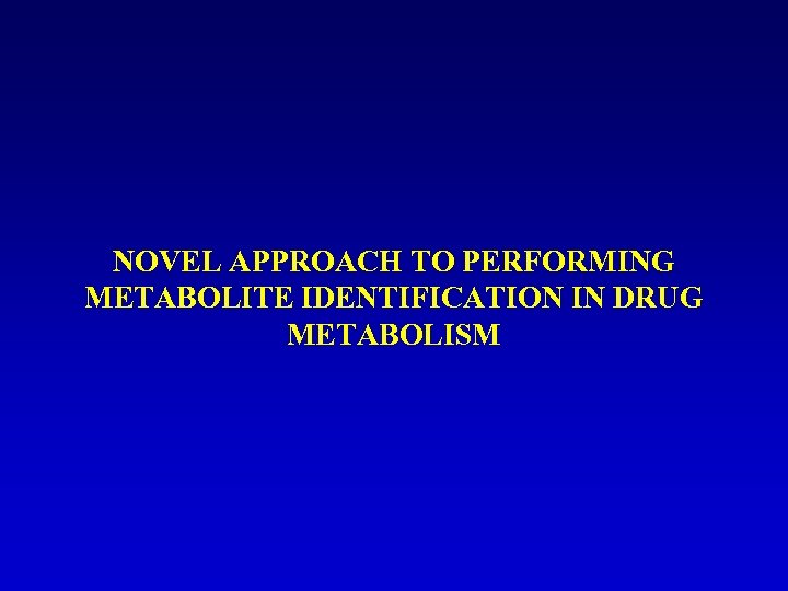 NOVEL APPROACH TO PERFORMING METABOLITE IDENTIFICATION IN DRUG METABOLISM 
