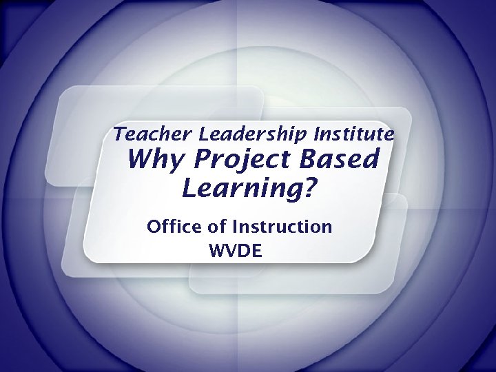 Teacher Leadership Institute Why Project Based Learning? Office of Instruction WVDE 