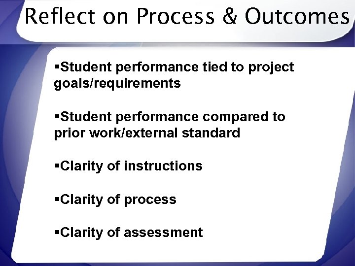 Reflect on Process & Outcomes §Student performance tied to project goals/requirements §Student performance compared