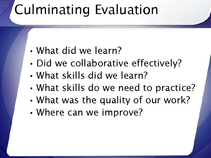Culminating Evaluation • What did we learn? • Did we collaborative effectively? • What