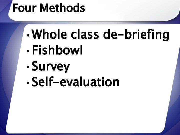 Four Methods • Whole class de-briefing • Fishbowl • Survey • Self-evaluation 