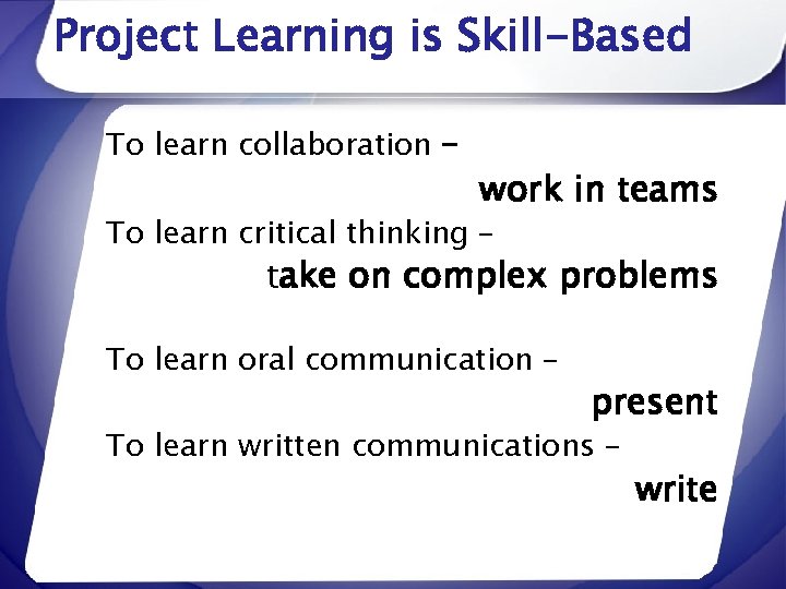 Project Learning is Skill-Based To learn collaboration – work in teams To learn critical