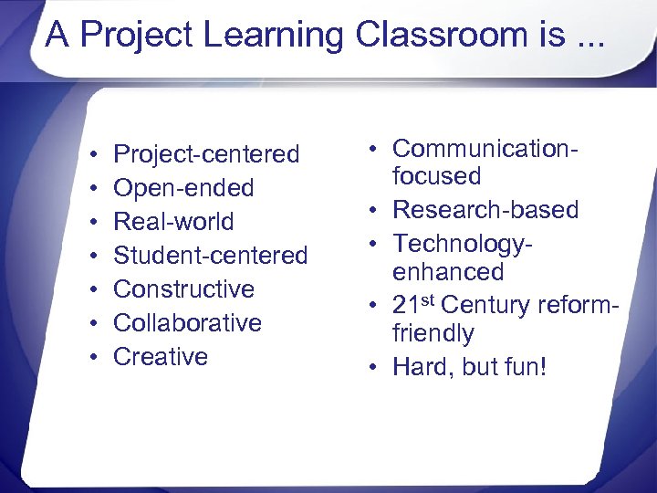 A Project Learning Classroom is. . . • • Project-centered Open-ended Real-world Student-centered Constructive
