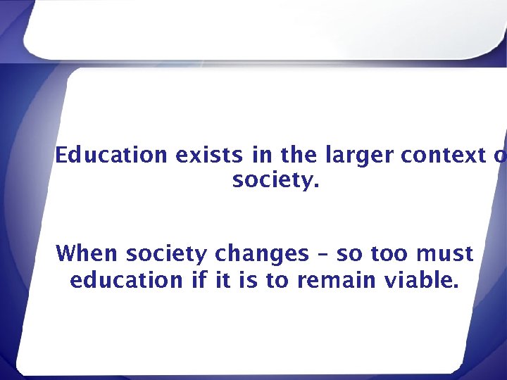 Education exists in the larger context o society. When society changes – so too