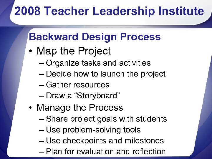2008 Teacher Leadership Institute Backward Design Process • Map the Project – Organize tasks