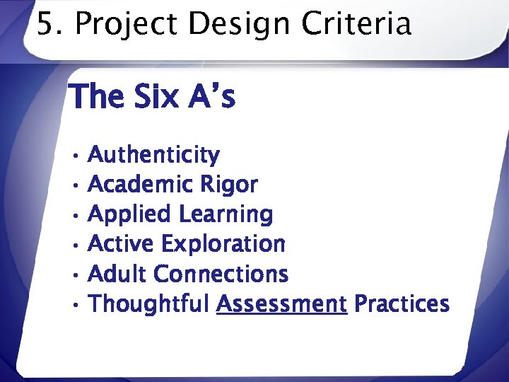 5. Project Design Criteria The Six A’s • Authenticity • Academic Rigor • Applied