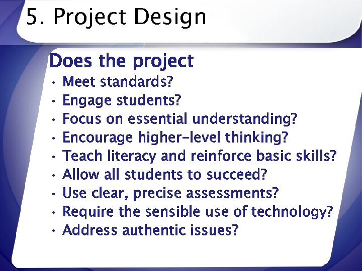 5. Project Design Does the project • • • Meet standards? Engage students? Focus